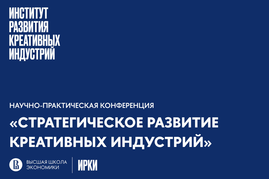 Ежегодная научно-практическая конференция Института развития креативных индустрий НИУ ВШЭ 